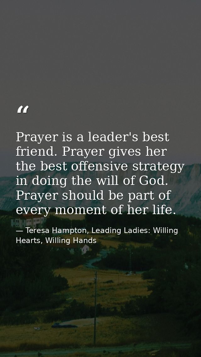Prayer is a leader's best friend. Prayer gives her the best offensive strategy in doing the will of God. Prayer should b — Teresa Hampton, Leading Ladies: Willing Hearts, Willing Hands