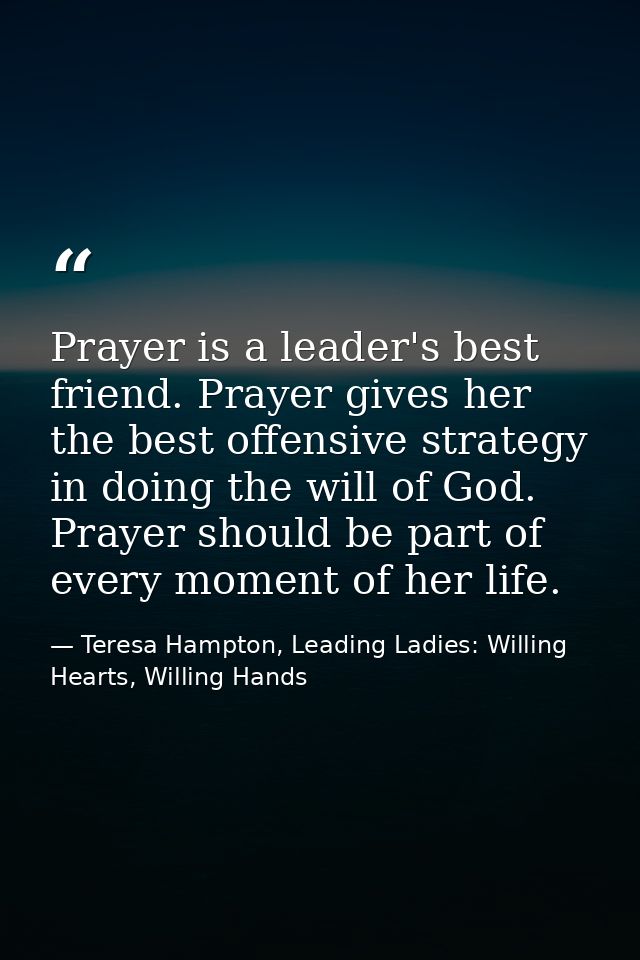 Prayer is a leader's best friend. Prayer gives her the best offensive strategy in doing the will of God. Prayer should b — Teresa Hampton, Leading Ladies: Willing Hearts, Willing Hands