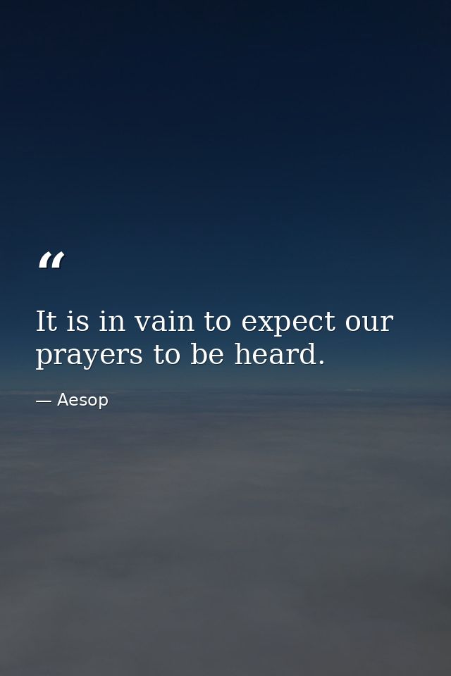 It is in vain to expect our prayers to be heard. — Aesop