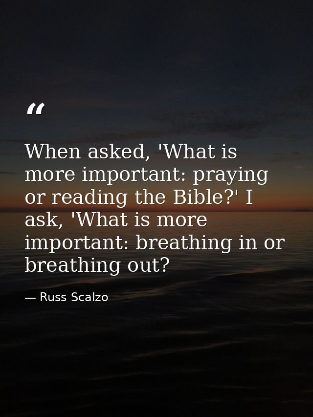 When asked, 'What is more important: praying or reading the Bible?' I ask, 'What is more important: breathing in or brea — Russ Scalzo