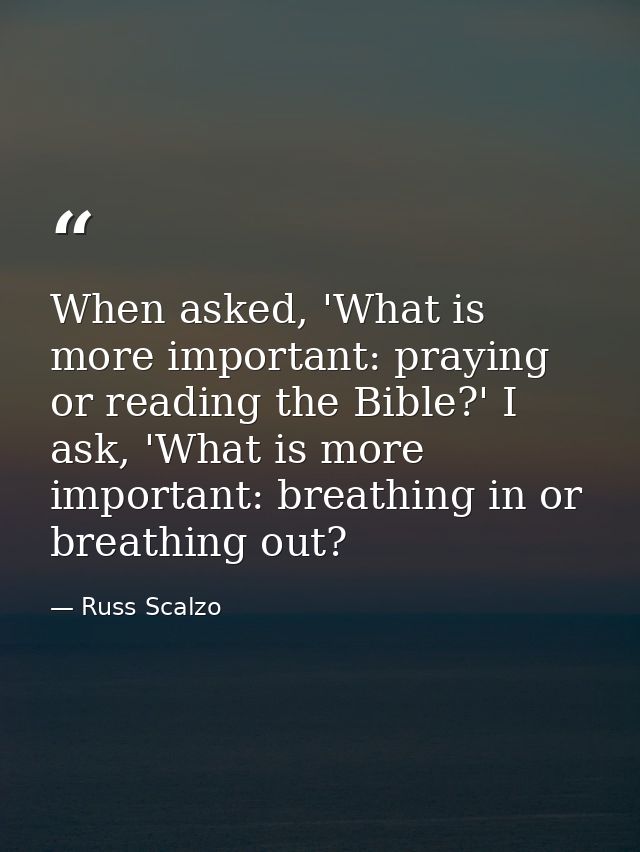 When asked, 'What is more important: praying or reading the Bible?' I ask, 'What is more important: breathing in or brea — Russ Scalzo