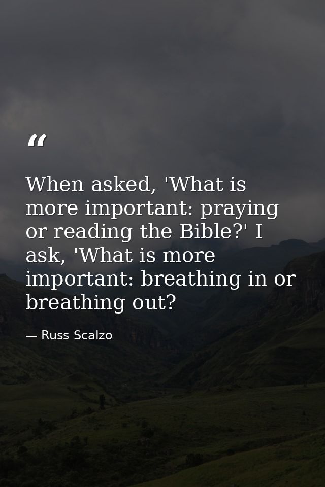 When asked, 'What is more important: praying or reading the Bible?' I ask, 'What is more important: breathing in or brea — Russ Scalzo