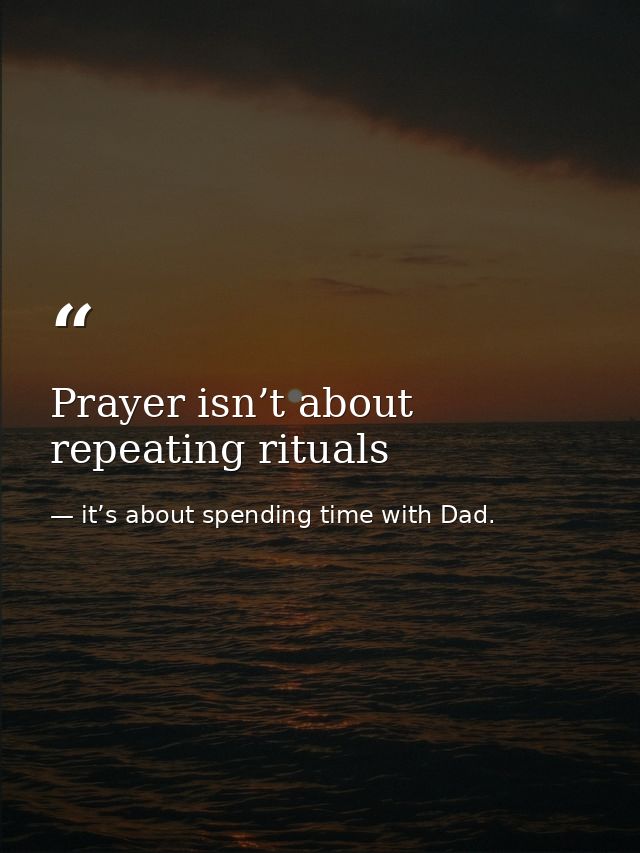 Prayer isn’t about repeating rituals — it’s about spending time with Dad.