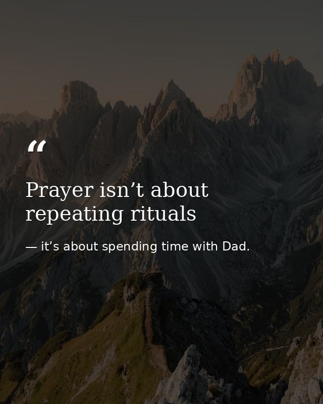 Prayer isn’t about repeating rituals — it’s about spending time with Dad.