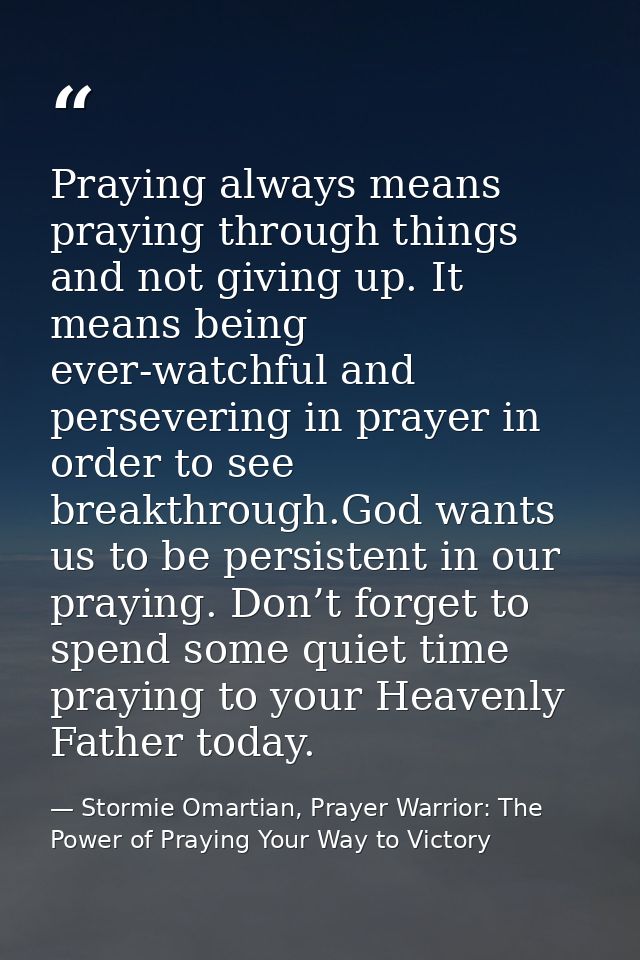 Praying always means praying through things and not giving up. It means being ever-watchful and persevering in prayer in — Stormie Omartian, Prayer Warrior: The Power of Praying Your Way to Victory