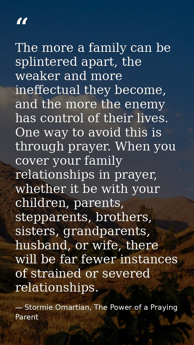 The more a family can be splintered apart, the weaker and more ineffectual they become, and the more the enemy has contr — Stormie Omartian, The Power of a Praying Parent