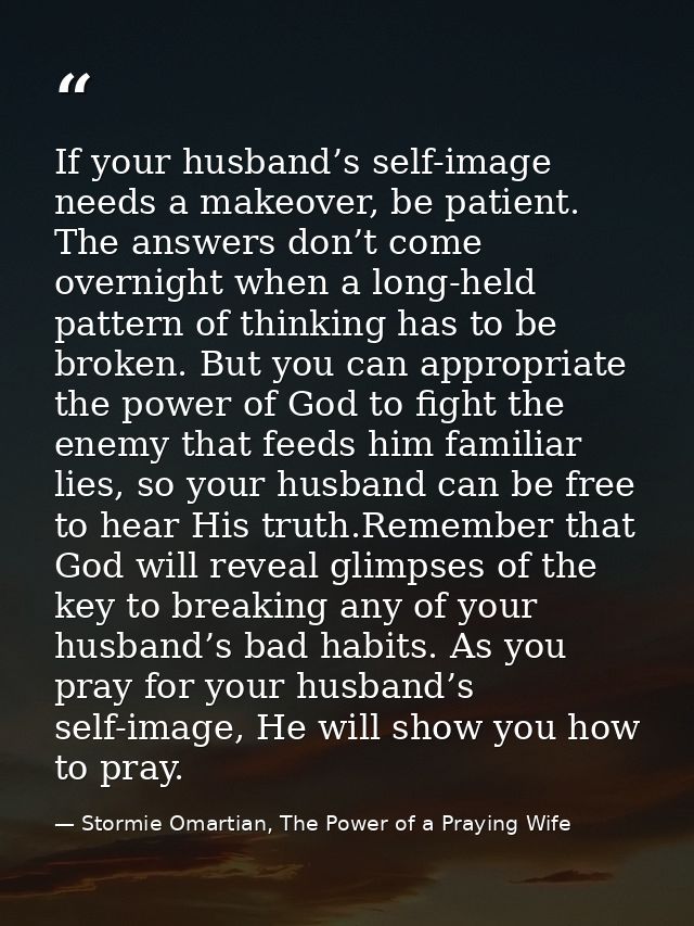 If your husband’s self-image needs a makeover, be patient. The answers don’t come overnight when a long-held pattern of  — Stormie Omartian, The Power of a Praying Wife