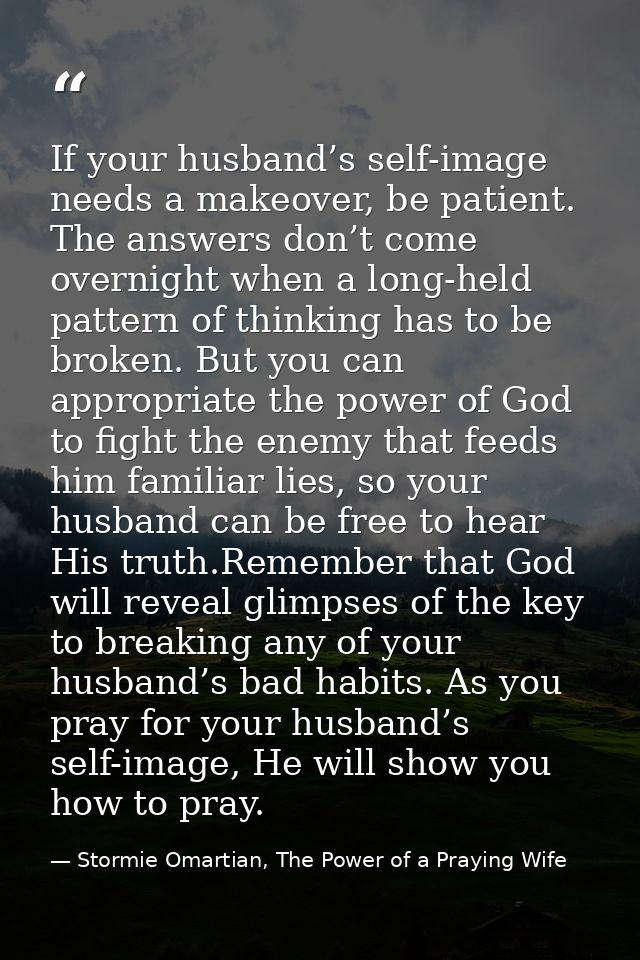 If your husband’s self-image needs a makeover, be patient. The answers don’t come overnight when a long-held pattern of  — Stormie Omartian, The Power of a Praying Wife