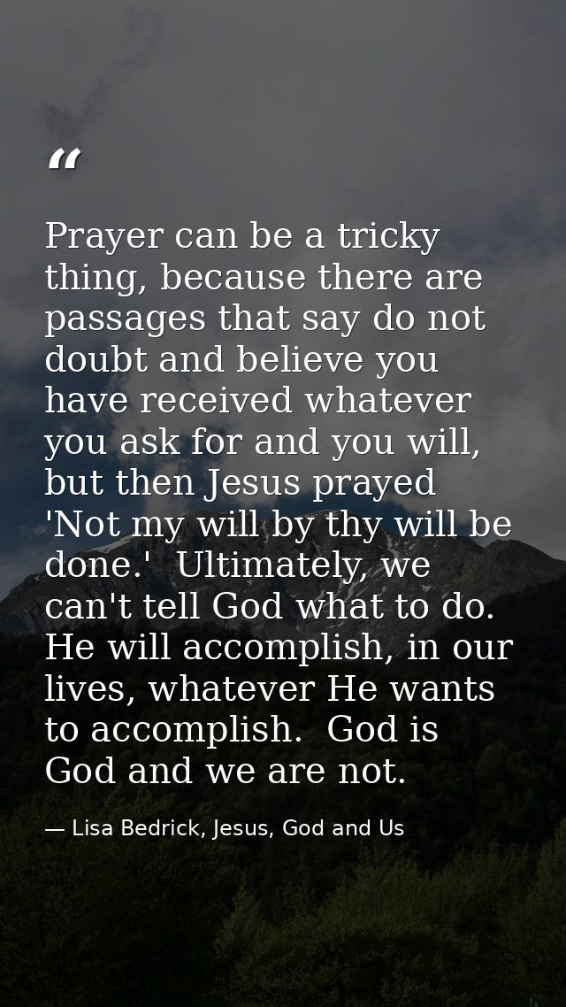 Prayer can be a tricky thing, because there are passages that say do not doubt and believe you have received whatever yo — Lisa Bedrick, Jesus, God and Us
