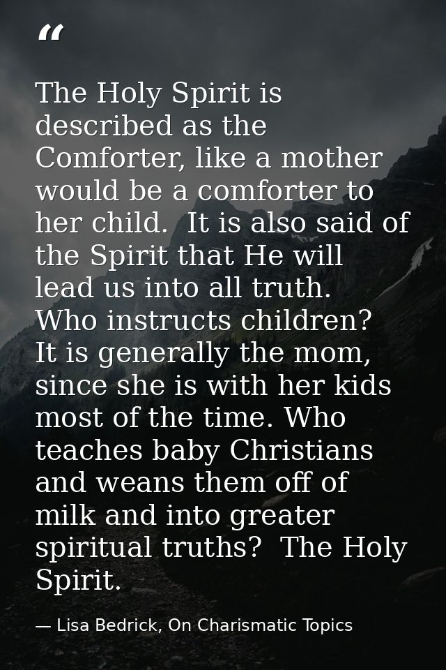 The Holy Spirit is described as the Comforter, like a mother would be a comforter to her child.  It is also said of the  — Lisa Bedrick, On Charismatic Topics
