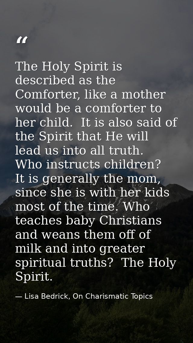 The Holy Spirit is described as the Comforter, like a mother would be a comforter to her child.  It is also said of the  — Lisa Bedrick, On Charismatic Topics