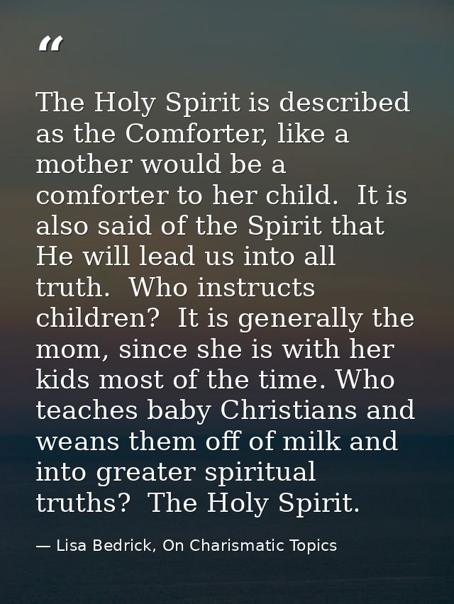 The Holy Spirit is described as the Comforter, like a mother would be a comforter to her child.  It is also said of the  — Lisa Bedrick, On Charismatic Topics