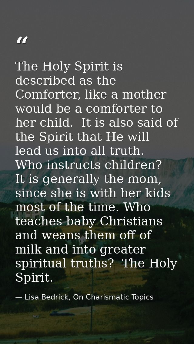 The Holy Spirit is described as the Comforter, like a mother would be a comforter to her child.  It is also said of the  — Lisa Bedrick, On Charismatic Topics