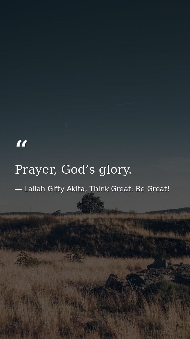 Prayer, God’s glory. — Lailah Gifty Akita, Think Great: Be Great!