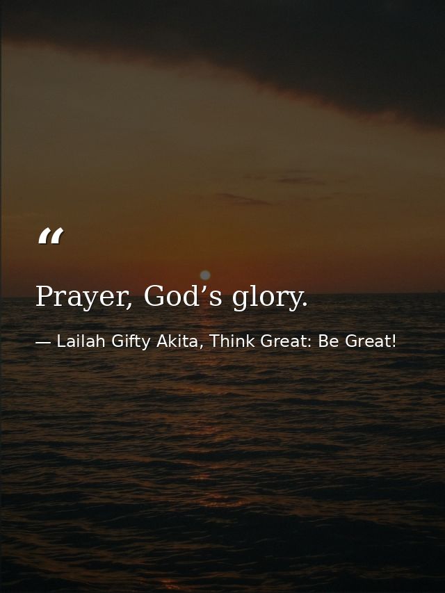 Prayer, God’s glory. — Lailah Gifty Akita, Think Great: Be Great!