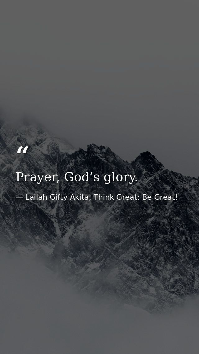 Prayer, God’s glory. — Lailah Gifty Akita, Think Great: Be Great!