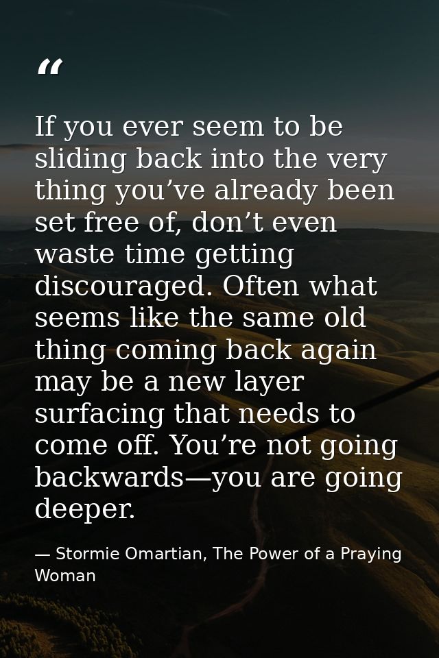 If you ever seem to be sliding back into the very thing you’ve already been set free of, don’t even waste time getting d — Stormie Omartian, The Power of a Praying Woman