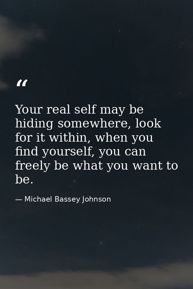 Your real self may be hiding somewhere, look for it within, when you find yourself, you can freely be what you want to b — Michael Bassey Johnson