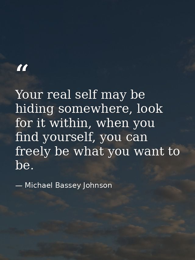 Your real self may be hiding somewhere, look for it within, when you find yourself, you can freely be what you want to b — Michael Bassey Johnson