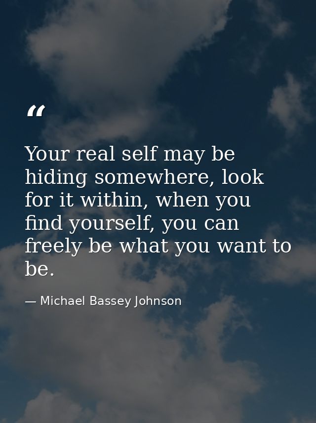 Your real self may be hiding somewhere, look for it within, when you find yourself, you can freely be what you want to b — Michael Bassey Johnson