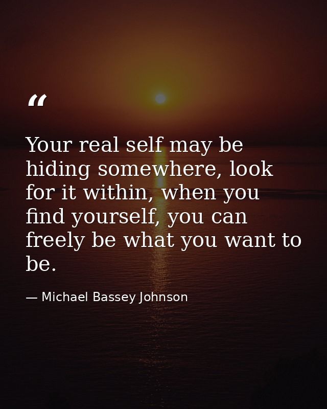 Your real self may be hiding somewhere, look for it within, when you find yourself, you can freely be what you want to b — Michael Bassey Johnson