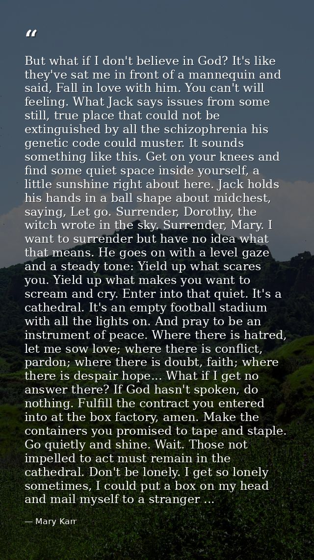 But what if I don't believe in God? It's like they've sat me in front of a mannequin and said, Fall in love with him. Yo — Mary Karr