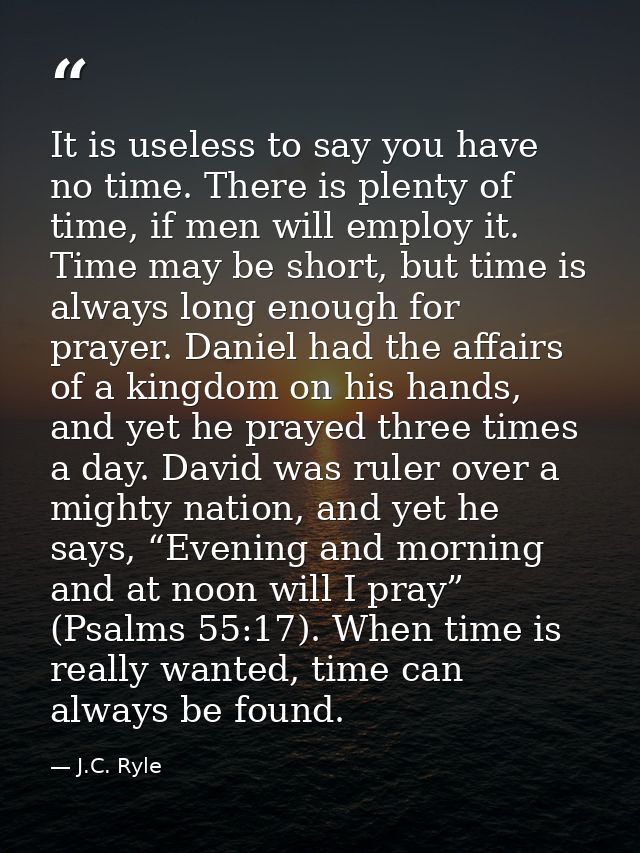 It is useless to say you have no time. There is plenty of time, if men will employ it. Time may be short, but time is al — J.C. Ryle