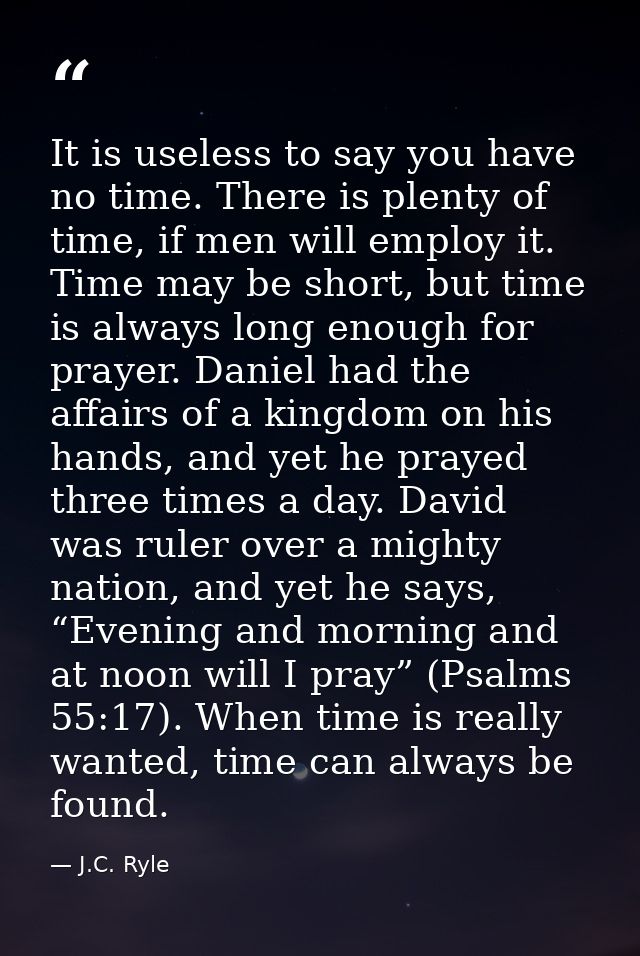 It is useless to say you have no time. There is plenty of time, if men will employ it. Time may be short, but time is al — J.C. Ryle