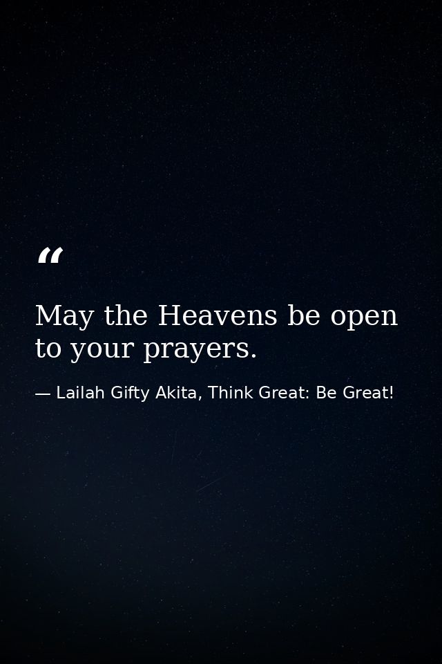 May the Heavens be open to your prayers. — Lailah Gifty Akita, Think Great: Be Great!