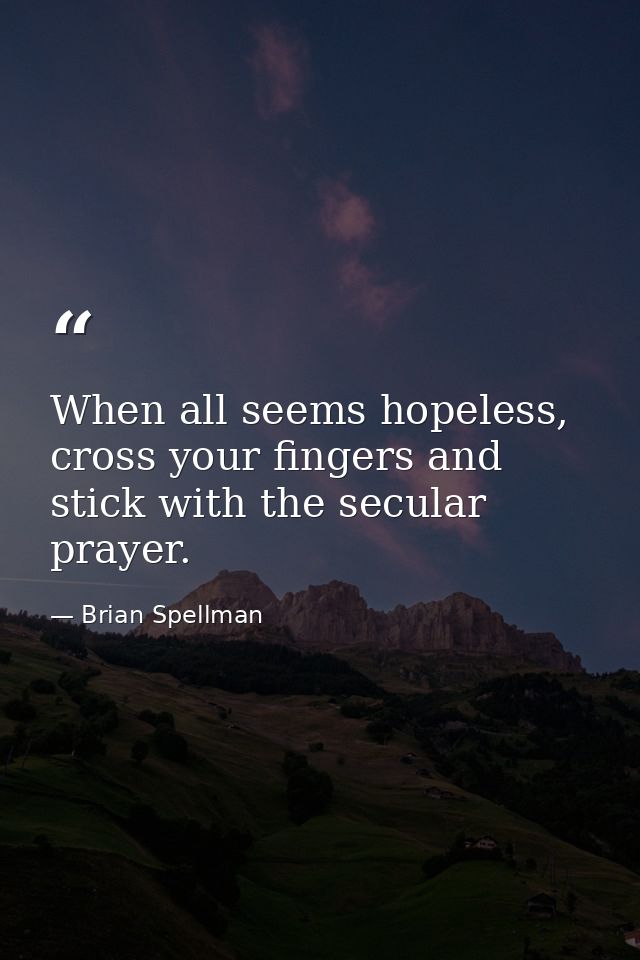 When all seems hopeless, cross your fingers and stick with the secular prayer. — Brian Spellman