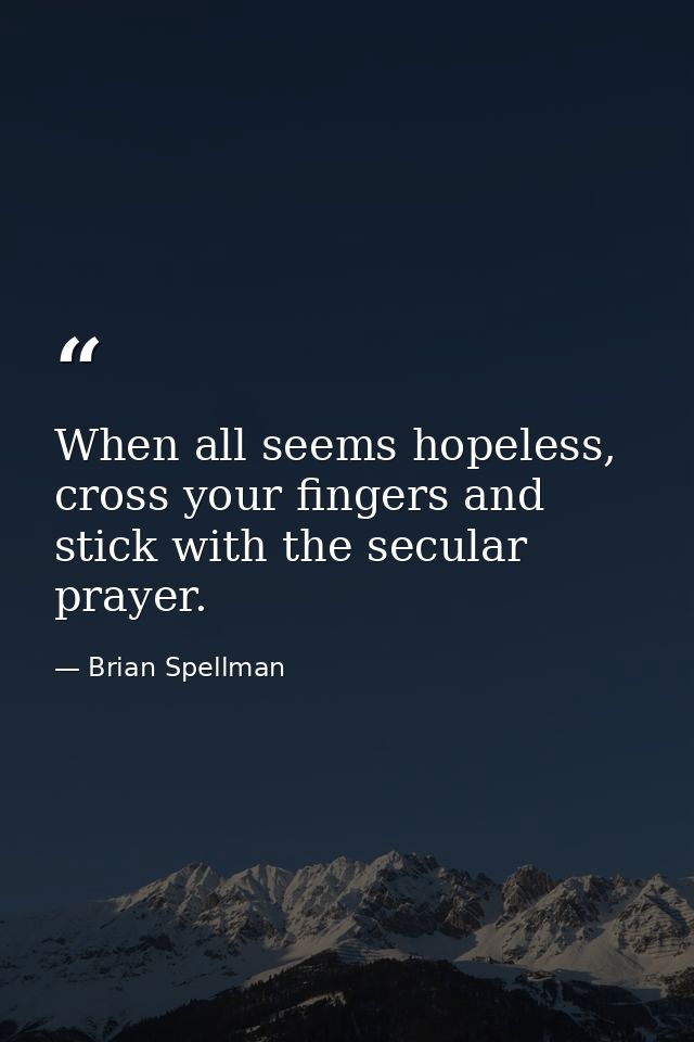 When all seems hopeless, cross your fingers and stick with the secular prayer. — Brian Spellman
