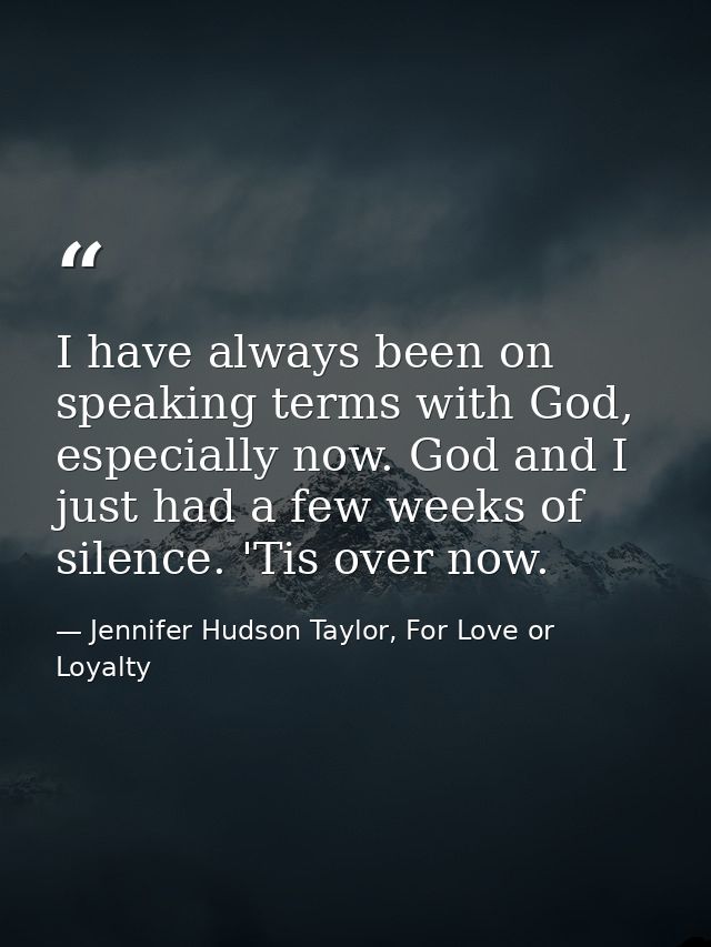 I have always been on speaking terms with God, especially now. God and I just had a few weeks of silence. 'Tis over now. — Jennifer Hudson Taylor, For Love or Loyalty