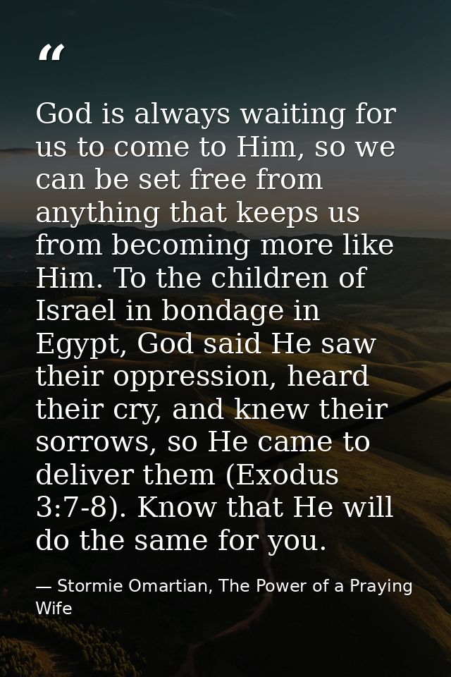 God is always waiting for us to come to Him, so we can be set free from anything that keeps us from becoming more like H — Stormie Omartian, The Power of a Praying Wife