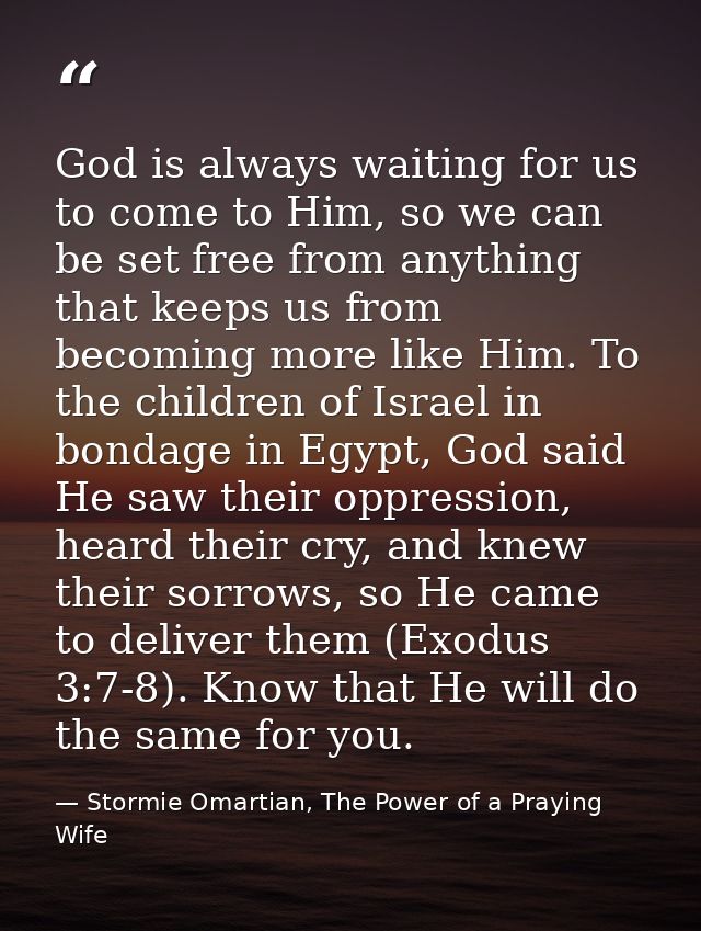 God is always waiting for us to come to Him, so we can be set free from anything that keeps us from becoming more like H — Stormie Omartian, The Power of a Praying Wife