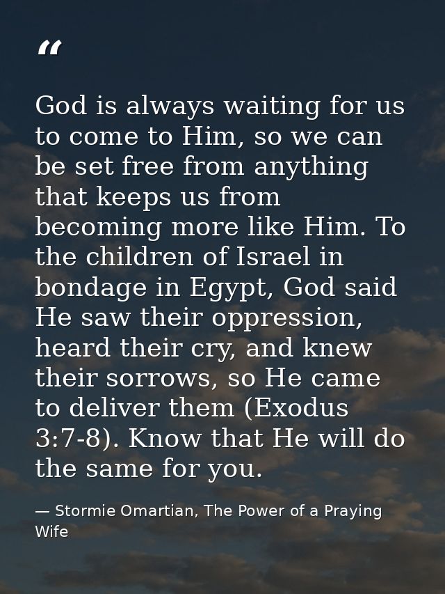 God is always waiting for us to come to Him, so we can be set free from anything that keeps us from becoming more like H — Stormie Omartian, The Power of a Praying Wife