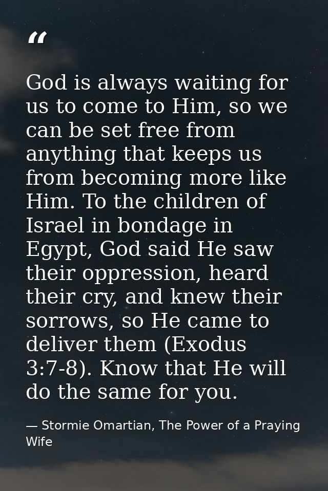 God is always waiting for us to come to Him, so we can be set free from anything that keeps us from becoming more like H — Stormie Omartian, The Power of a Praying Wife