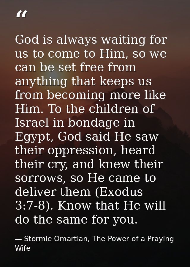 God is always waiting for us to come to Him, so we can be set free from anything that keeps us from becoming more like H — Stormie Omartian, The Power of a Praying Wife