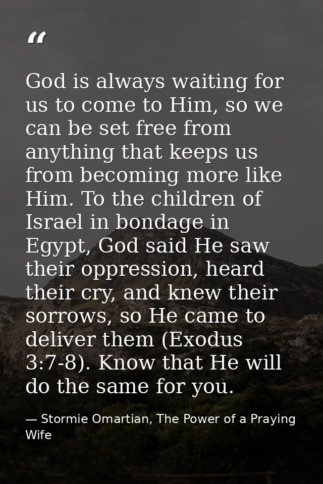 God is always waiting for us to come to Him, so we can be set free from anything that keeps us from becoming more like H — Stormie Omartian, The Power of a Praying Wife