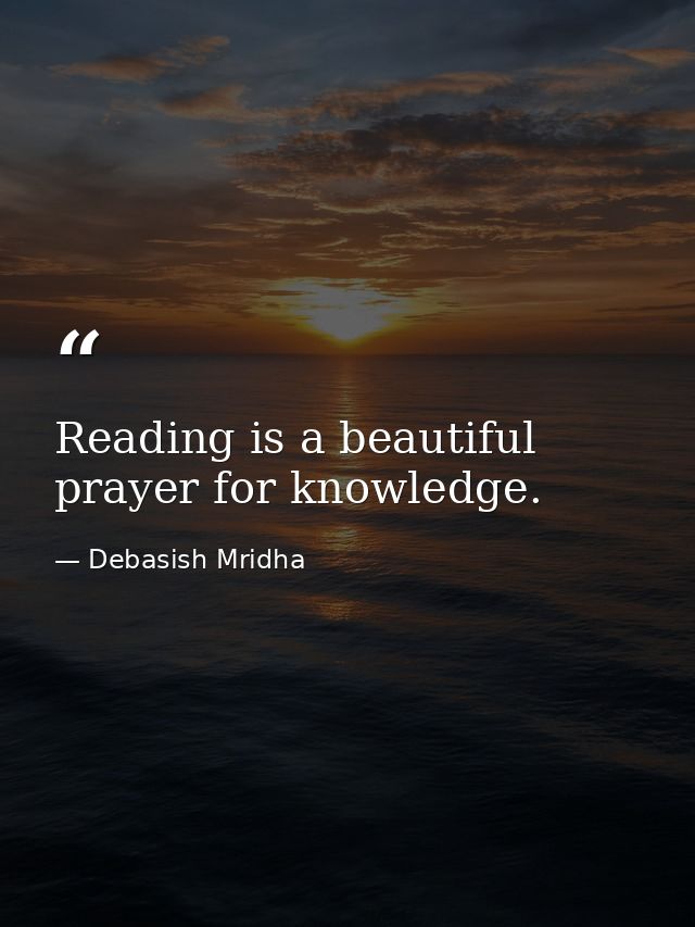 Reading is a beautiful prayer for knowledge. — Debasish Mridha