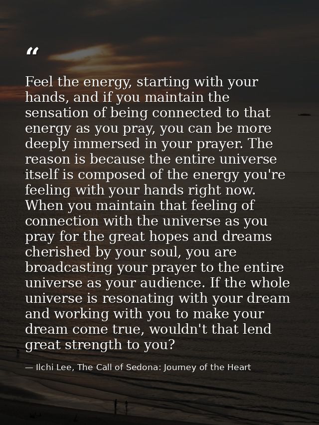 Feel the energy, starting with your hands, and if you maintain the sensation of being connected to that energy as you pr — Ilchi Lee, The Call of Sedona: Journey of the Heart