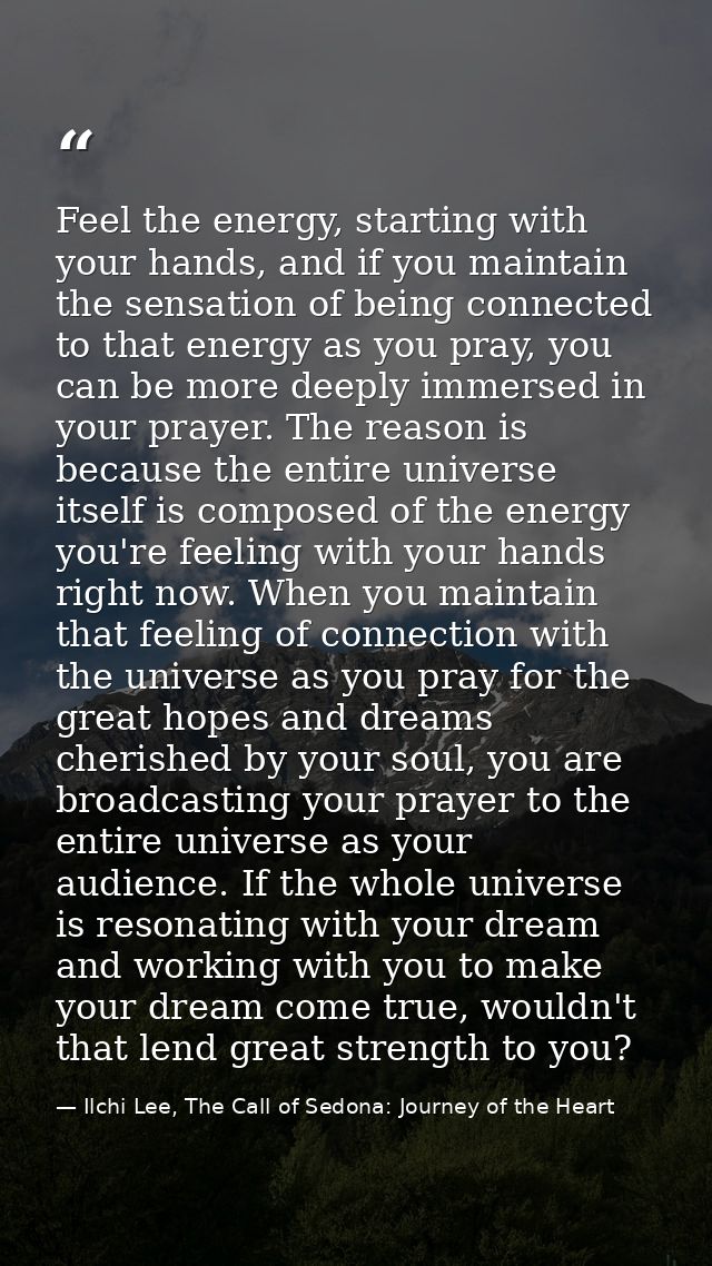 Feel the energy, starting with your hands, and if you maintain the sensation of being connected to that energy as you pr — Ilchi Lee, The Call of Sedona: Journey of the Heart