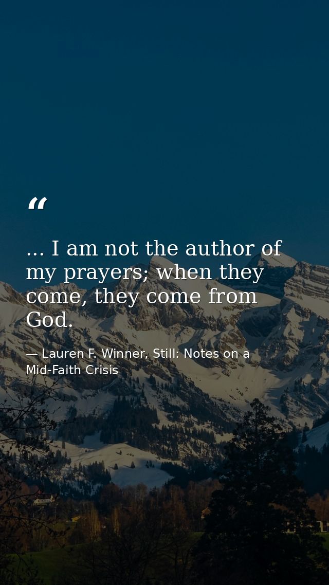 ... I am not the author of my prayers; when they come, they come from God. — Lauren F. Winner, Still: Notes on a Mid-Faith Crisis