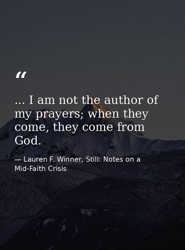 ... I am not the author of my prayers; when they come, they come from God. — Lauren F. Winner, Still: Notes on a Mid-Faith Crisis