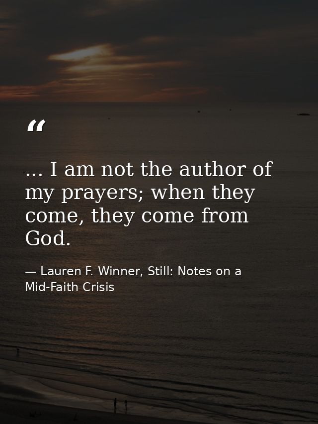 ... I am not the author of my prayers; when they come, they come from God. — Lauren F. Winner, Still: Notes on a Mid-Faith Crisis