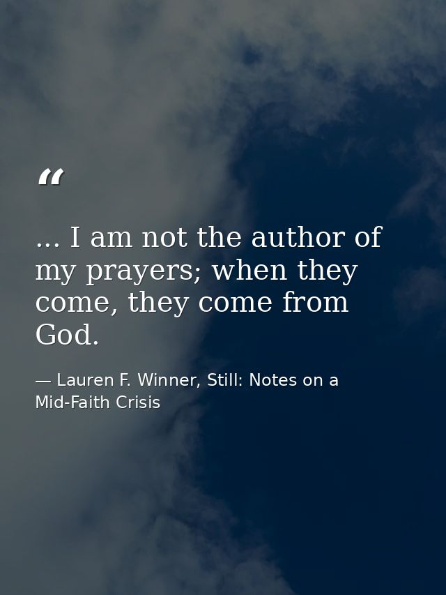... I am not the author of my prayers; when they come, they come from God. — Lauren F. Winner, Still: Notes on a Mid-Faith Crisis