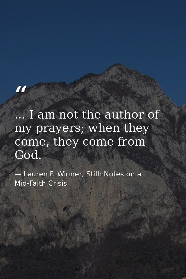 ... I am not the author of my prayers; when they come, they come from God. — Lauren F. Winner, Still: Notes on a Mid-Faith Crisis