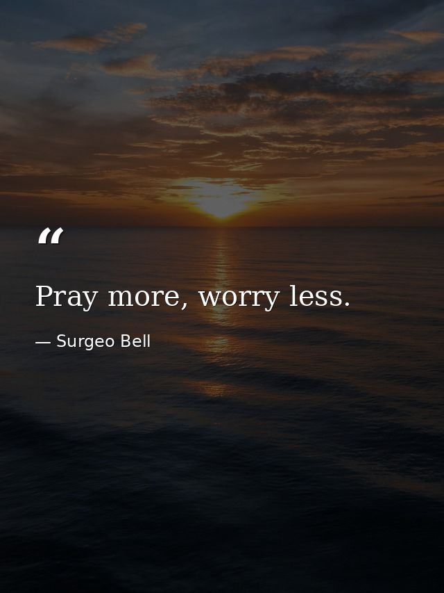 Pray more, worry less. — Surgeo Bell