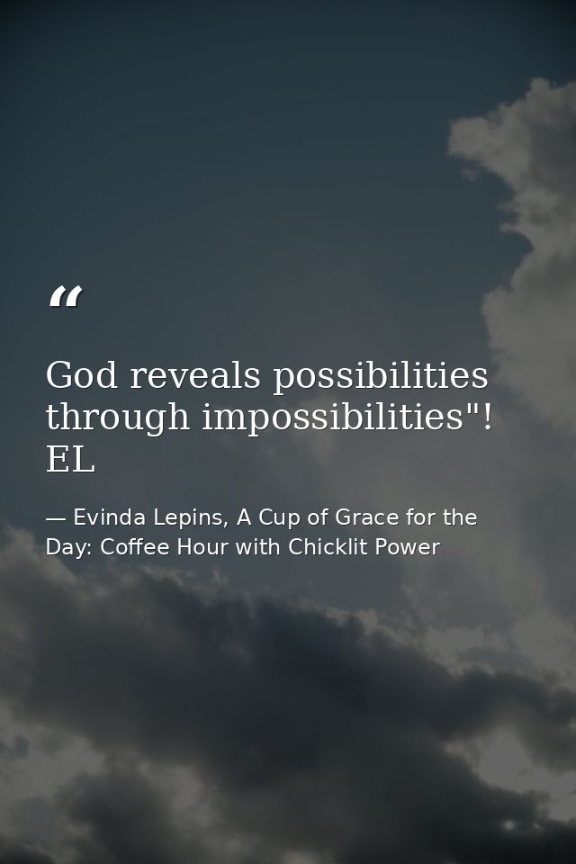 God reveals possibilities through impossibilities"! EL — Evinda Lepins, A Cup of Grace for the Day: Coffee Hour with Chicklit Power