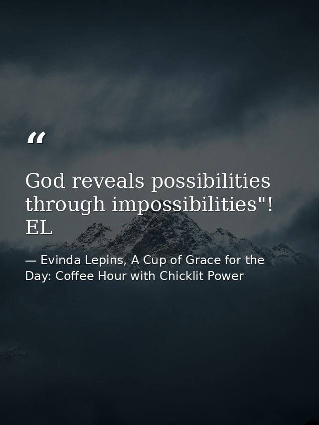 God reveals possibilities through impossibilities"! EL — Evinda Lepins, A Cup of Grace for the Day: Coffee Hour with Chicklit Power