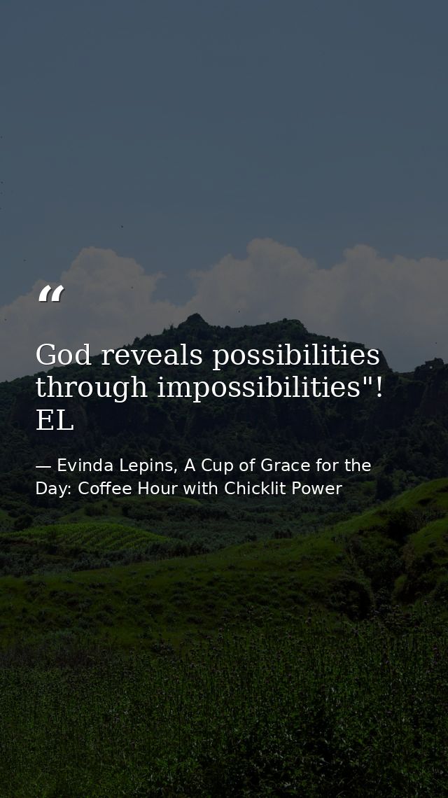 God reveals possibilities through impossibilities"! EL — Evinda Lepins, A Cup of Grace for the Day: Coffee Hour with Chicklit Power